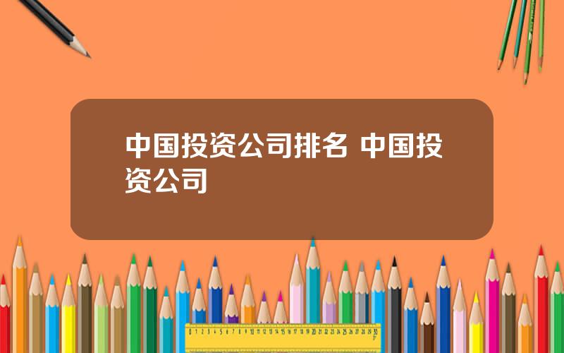 中国投资公司排名 中国投资公司